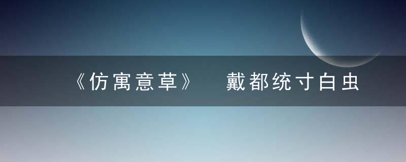 《仿寓意草》 戴都统寸白虫治效，《草》的意境